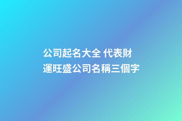 公司起名大全 代表財運旺盛公司名稱三個字-第1張-公司起名-玄機派